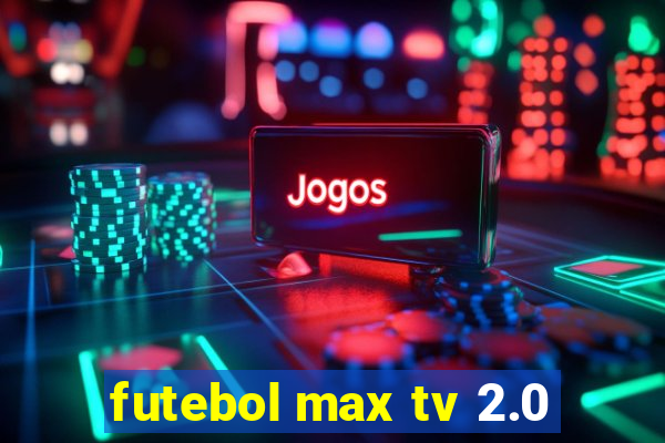 futebol max tv 2.0